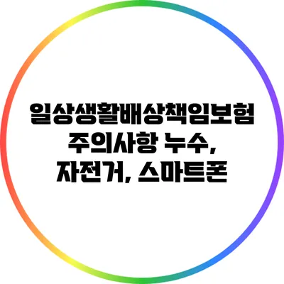 일상생활배상책임보험 주의사항: 누수, 자전거, 스마트폰