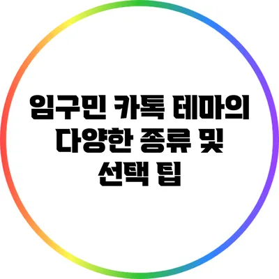 임구민 카톡 테마의 다양한 종류 및 선택 팁