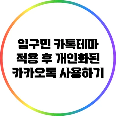 임구민 카톡테마 적용 후 개인화된 카카오톡 사용하기