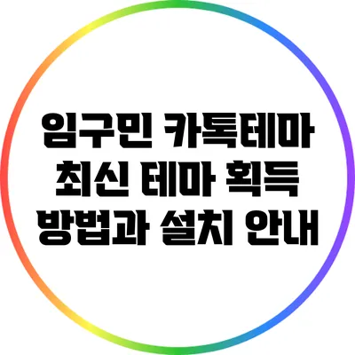 임구민 카톡테마: 최신 테마 획득 방법과 설치 안내