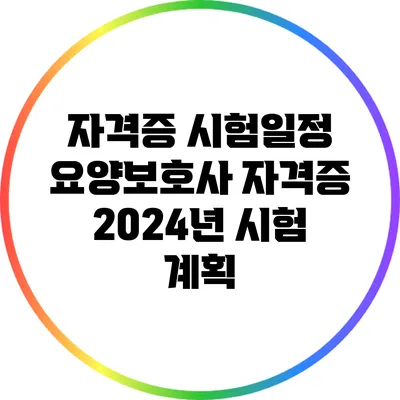 자격증 시험일정: 요양보호사 자격증 2024년 시험 계획