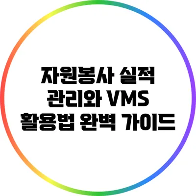 자원봉사 실적 관리와 VMS 활용법 완벽 가이드