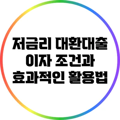 저금리 대환대출: 이자 조건과 효과적인 활용법