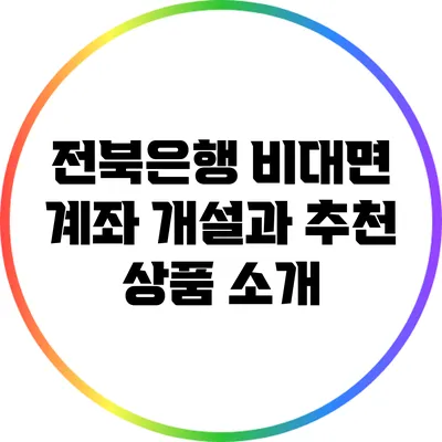 전북은행 비대면 계좌 개설과 추천 상품 소개