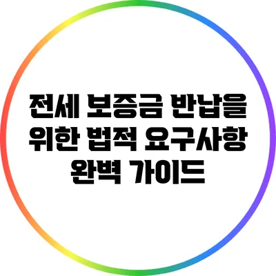 전세 보증금 반납을 위한 법적 요구사항 완벽 가이드