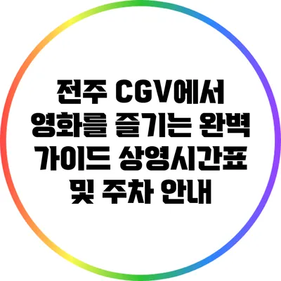 전주 CGV에서 영화를 즐기는 완벽 가이드: 상영시간표 및 주차 안내
