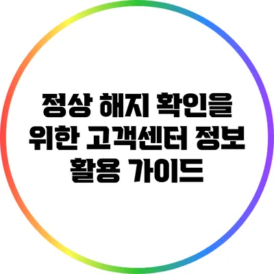 정상 해지 확인을 위한 고객센터 정보 활용 가이드