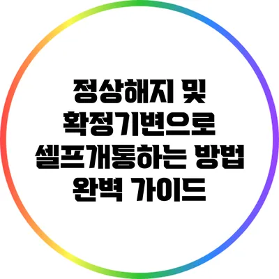 정상해지 및 확정기변으로 셀프개통하는 방법 완벽 가이드