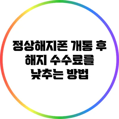 정상해지폰 개통 후 해지 수수료를 낮추는 방법