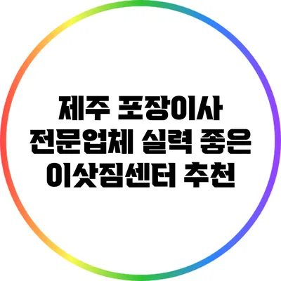 제주 포장이사 전문업체: 실력 좋은 이삿짐센터 추천