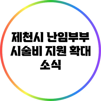 제천시 난임부부 시술비 지원 확대 소식