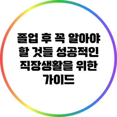 졸업 후 꼭 알아야 할 것들: 성공적인 직장생활을 위한 가이드