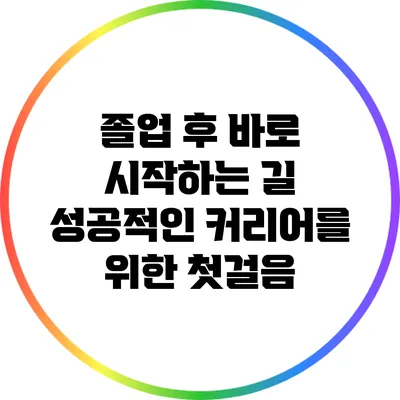 졸업 후 바로 시작하는 길: 성공적인 커리어를 위한 첫걸음