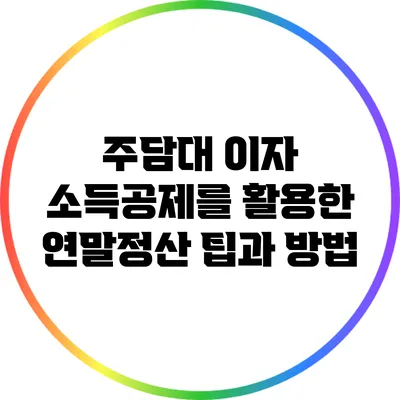 주담대 이자 소득공제를 활용한 연말정산 팁과 방법