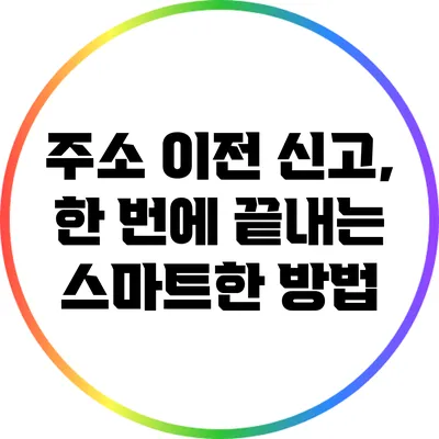 주소 이전 신고, 한 번에 끝내는 스마트한 방법