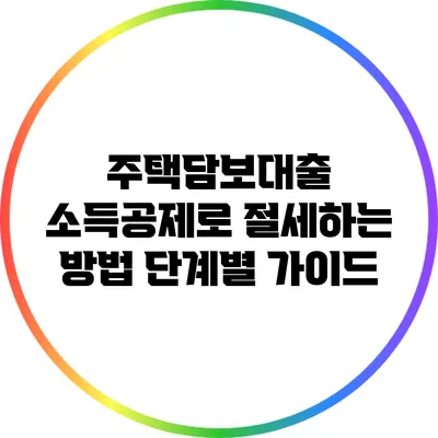 주택담보대출 소득공제로 절세하는 방법: 단계별 가이드