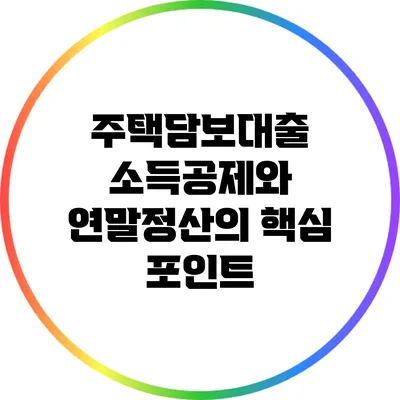 주택담보대출 소득공제와 연말정산의 핵심 포인트