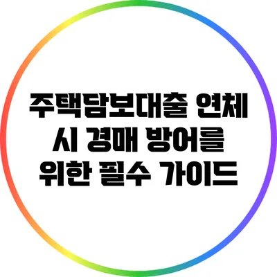 주택담보대출 연체 시 경매 방어를 위한 필수 가이드