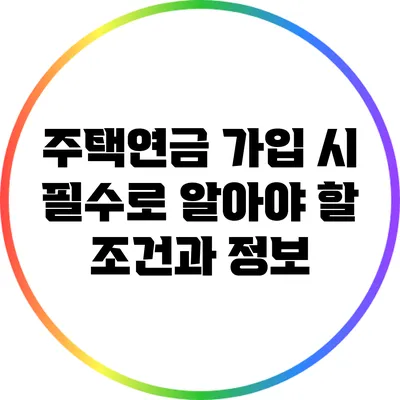 주택연금 가입 시 필수로 알아야 할 조건과 정보