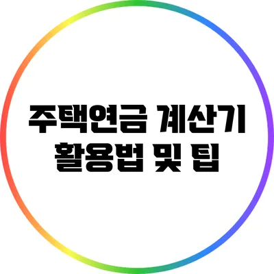 주택연금 계산기 활용법 및 팁