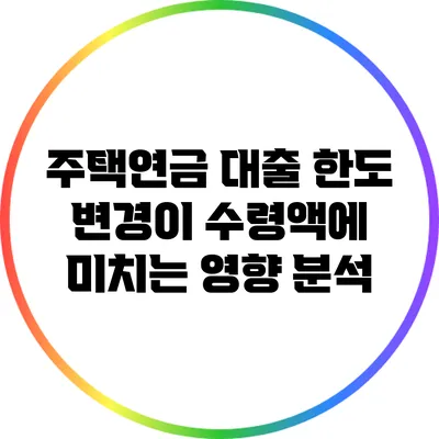 주택연금 대출 한도 변경이 수령액에 미치는 영향 분석