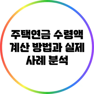 주택연금 수령액 계산 방법과 실제 사례 분석