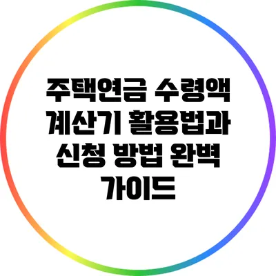 주택연금 수령액 계산기 활용법과 신청 방법 완벽 가이드