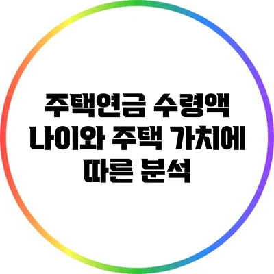 주택연금 수령액: 나이와 주택 가치에 따른 분석