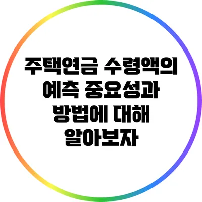 주택연금 수령액의 예측: 중요성과 방법에 대해 알아보자