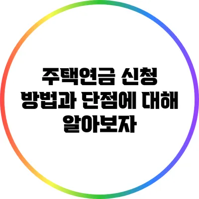 주택연금 신청 방법과 단점에 대해 알아보자