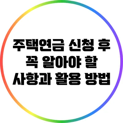 주택연금 신청 후 꼭 알아야 할 사항과 활용 방법