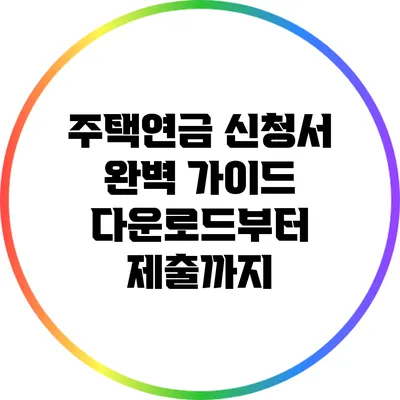 주택연금 신청서 완벽 가이드: 다운로드부터 제출까지