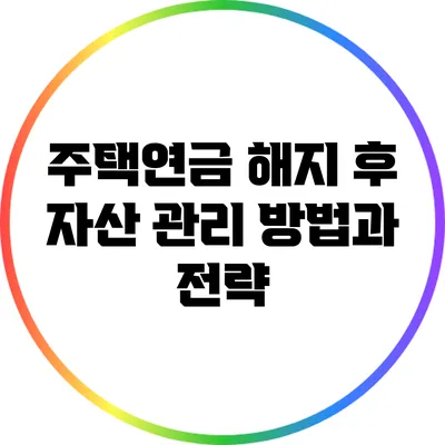 주택연금 해지 후 자산 관리 방법과 전략