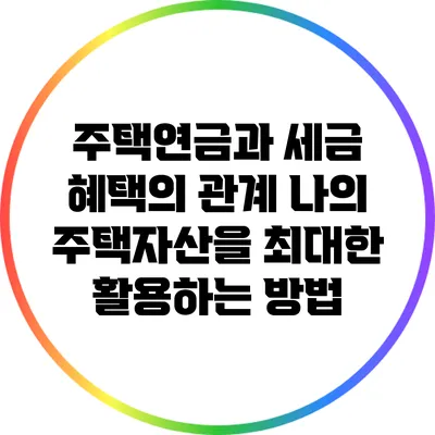 주택연금과 세금 혜택의 관계: 나의 주택자산을 최대한 활용하는 방법
