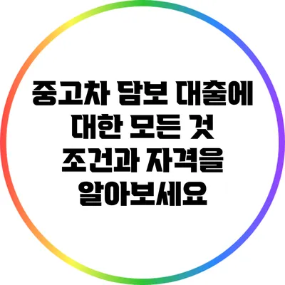 중고차 담보 대출에 대한 모든 것: 조건과 자격을 알아보세요