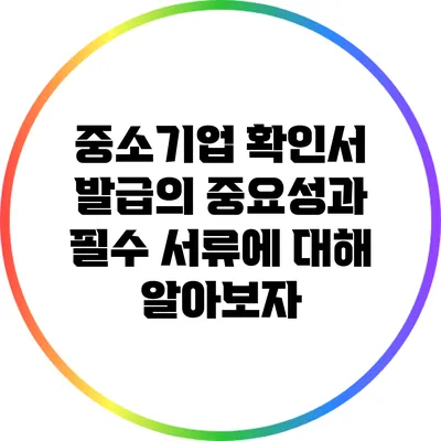 중소기업 확인서 발급의 중요성과 필수 서류에 대해 알아보자