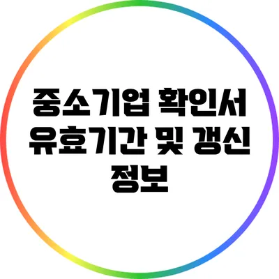 중소기업 확인서 유효기간 및 갱신 정보