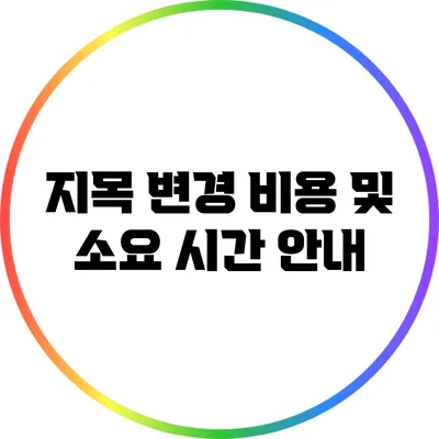지목 변경 비용 및 소요 시간 안내