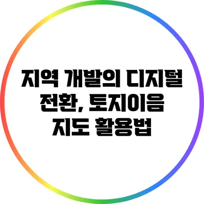 지역 개발의 디지털 전환, 토지이음 지도 활용법