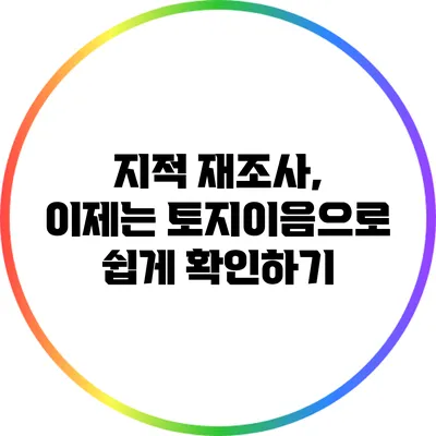 지적 재조사, 이제는 토지이음으로 쉽게 확인하기