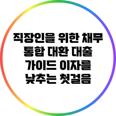 직장인을 위한 채무 통합 대환 대출 가이드: 이자를 낮추는 첫걸음