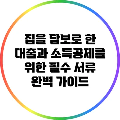 집을 담보로 한 대출과 소득공제를 위한 필수 서류 완벽 가이드