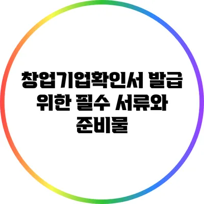 창업기업확인서 발급 위한 필수 서류와 준비물