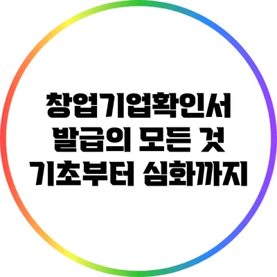 창업기업확인서 발급의 모든 것: 기초부터 심화까지