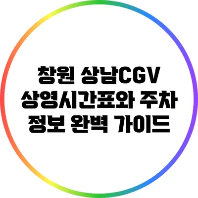 창원 상남CGV 상영시간표와 주차 정보 완벽 가이드