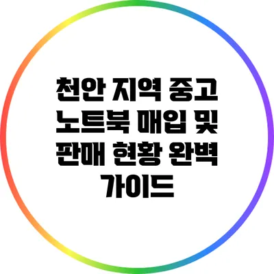 천안 지역 중고 노트북 매입 및 판매 현황 완벽 가이드