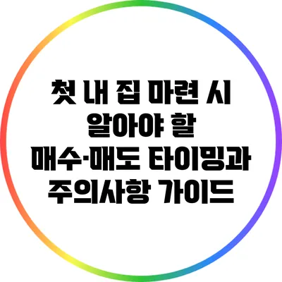 첫 내 집 마련 시 알아야 할 매수·매도 타이밍과 주의사항 가이드