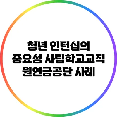 청년 인턴십의 중요성: 사립학교교직원연금공단 사례