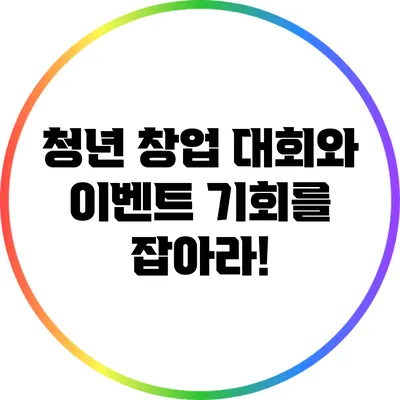 청년 창업 대회와 이벤트: 기회를 잡아라!