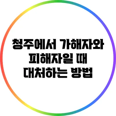 청주에서 가해자와 피해자일 때 대처하는 방법